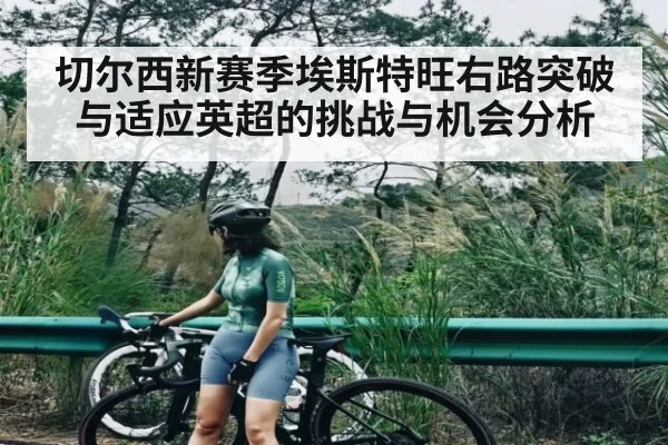 切尔西新赛季埃斯特旺右路突破与适应英超的挑战与机会分析