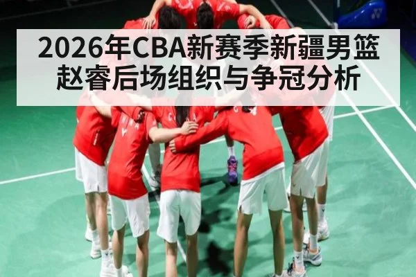 2026年CBA新赛季新疆男篮赵睿后场组织与争冠分析