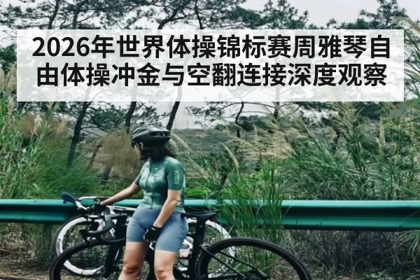 2026年世界体操锦标赛周雅琴自由体操冲金与空翻连接深度观察