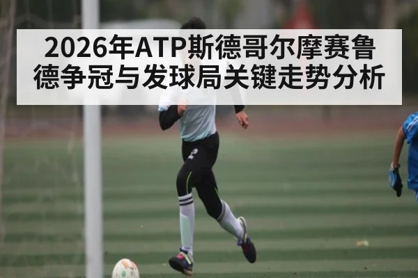 2026年ATP斯德哥尔摩赛鲁德争冠与发球局关键走势分析