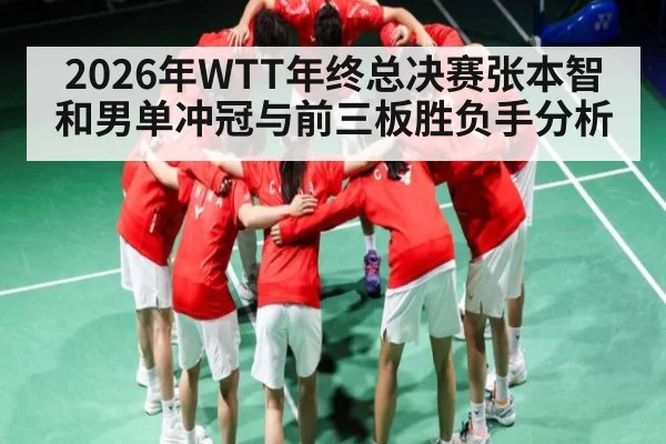 2026年WTT年终总决赛张本智和男单冲冠与前三板胜负手分析