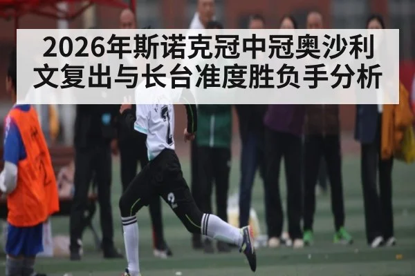2026年斯诺克冠中冠奥沙利文复出与长台准度胜负手分析
